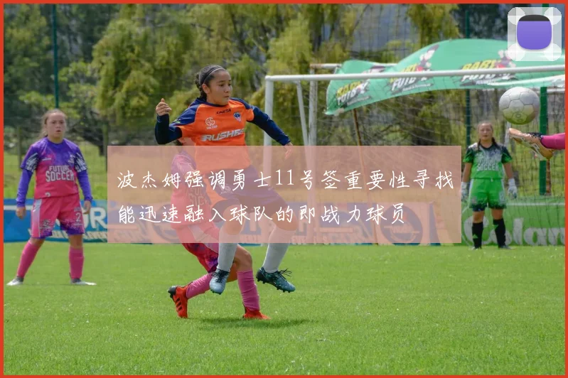 波杰姆强调勇士11号签重要性寻找能迅速融入球队的即战力球员